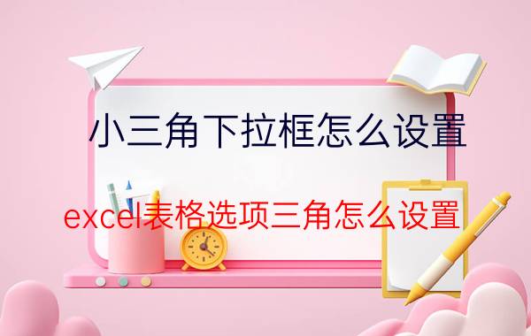 小三角下拉框怎么设置 excel表格选项三角怎么设置？